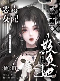 恶毒女配破产后，他们都想欺负她